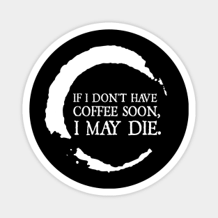 If I don't have coffee soon, I may die. Magnet